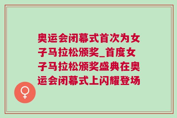 奧運(yùn)會(huì)閉幕式首次為女子馬拉松頒獎(jiǎng)_首度女子馬拉松頒獎(jiǎng)盛典在奧運(yùn)會(huì)閉幕式上閃耀登場(chǎng)