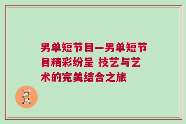 男單短節(jié)目—男單短節(jié)目精彩紛呈 技藝與藝術(shù)的完美結(jié)合之旅