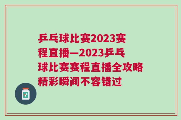 乒乓球比賽2023賽程直播—2023乒乓球比賽賽程直播全攻略精彩瞬間不容錯(cuò)過