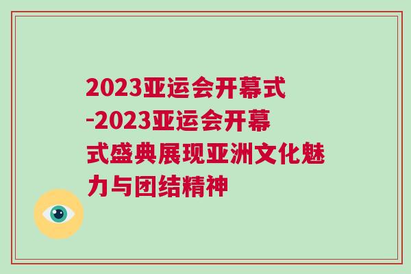 2023亞運(yùn)會(huì)開幕式-2023亞運(yùn)會(huì)開幕式盛典展現(xiàn)亞洲文化魅力與團(tuán)結(jié)精神