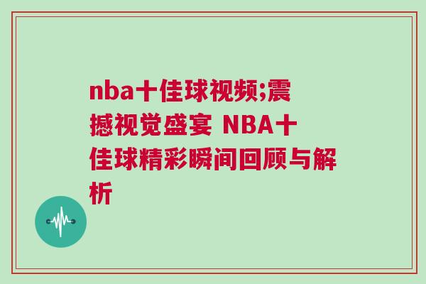 nba十佳球視頻;震撼視覺(jué)盛宴 NBA十佳球精彩瞬間回顧與解析