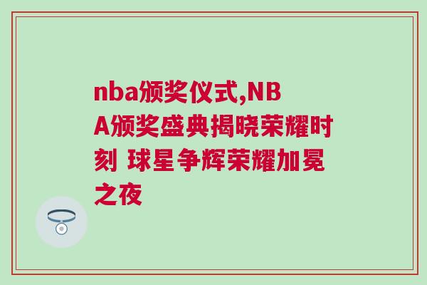 nba頒獎儀式,NBA頒獎盛典揭曉榮耀時刻 球星爭輝榮耀加冕之夜
