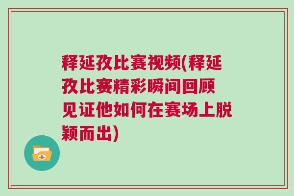 釋延孜比賽視頻(釋延孜比賽精彩瞬間回顧 見證他如何在賽場上脫穎而出)