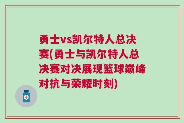 勇士vs凱爾特人總決賽(勇士與凱爾特人總決賽對決展現(xiàn)籃球巔峰對抗與榮耀時刻)