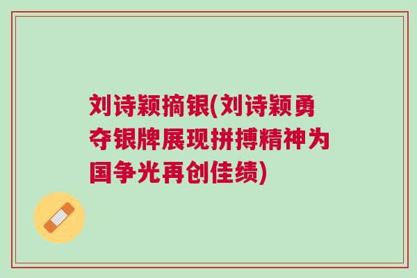劉詩(shī)穎摘銀(劉詩(shī)穎勇奪銀牌展現(xiàn)拼搏精神為國(guó)爭(zhēng)光再創(chuàng)佳績(jī))