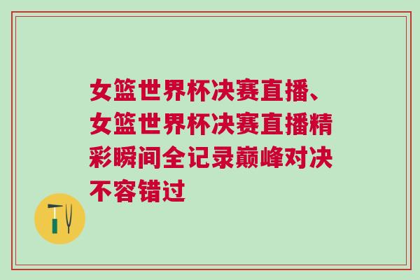 女籃世界杯決賽直播、女籃世界杯決賽直播精彩瞬間全記錄巔峰對(duì)決不容錯(cuò)過(guò)