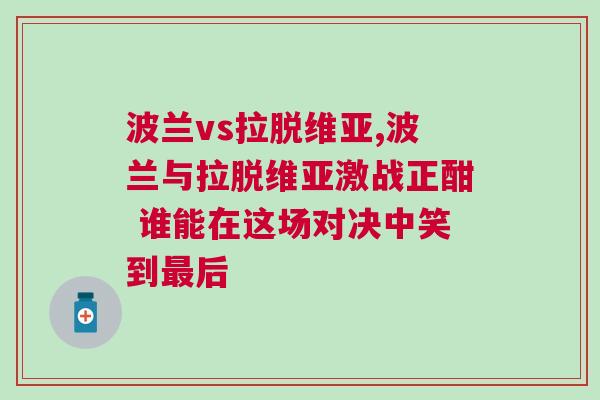 波蘭vs拉脫維亞,波蘭與拉脫維亞激戰(zhàn)正酣 誰(shuí)能在這場(chǎng)對(duì)決中笑到最后