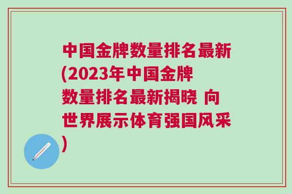 中國(guó)金牌數(shù)量排名最新(2023年中國(guó)金牌數(shù)量排名最新揭曉 向世界展示體育強(qiáng)國(guó)風(fēng)采)