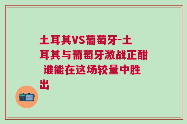 土耳其VS葡萄牙-土耳其與葡萄牙激戰(zhàn)正酣 誰(shuí)能在這場(chǎng)較量中勝出