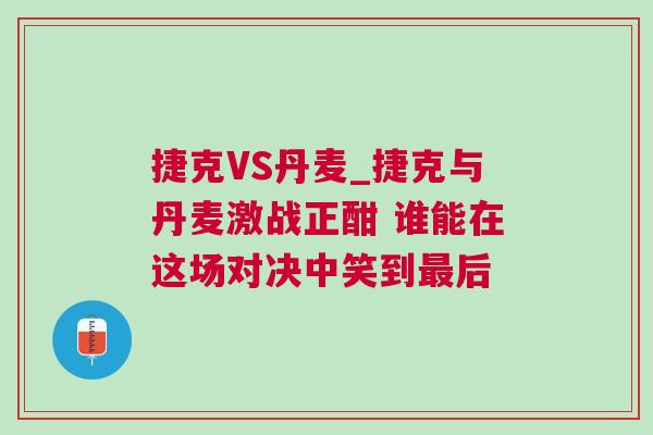 捷克VS丹麥_捷克與丹麥激戰(zhàn)正酣 誰(shuí)能在這場(chǎng)對(duì)決中笑到最后