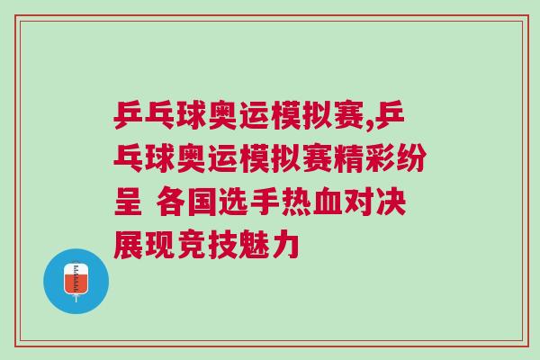 乒乓球奧運(yùn)模擬賽,乒乓球奧運(yùn)模擬賽精彩紛呈 各國(guó)選手熱血對(duì)決展現(xiàn)競(jìng)技魅力