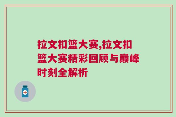 拉文扣籃大賽,拉文扣籃大賽精彩回顧與巔峰時刻全解析