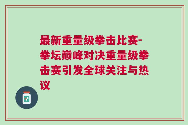 最新重量級拳擊比賽-拳壇巔峰對決重量級拳擊賽引發(fā)全球關(guān)注與熱議