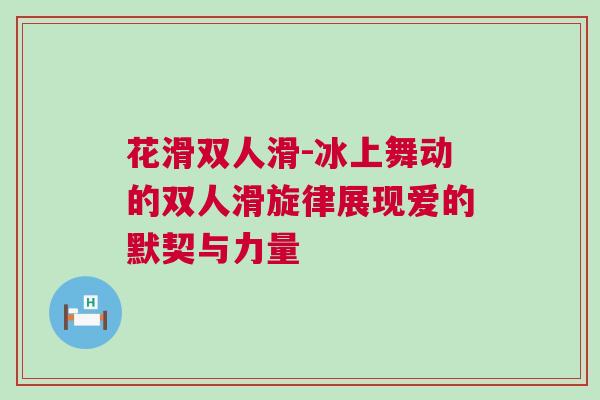 花滑雙人滑-冰上舞動的雙人滑旋律展現(xiàn)愛的默契與力量