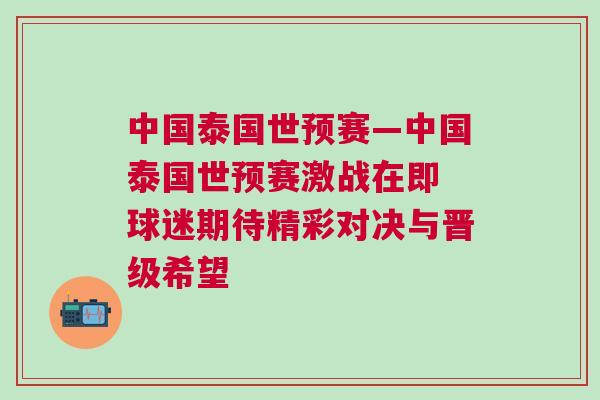 中國泰國世預賽—中國泰國世預賽激戰(zhàn)在即 球迷期待精彩對決與晉級希望