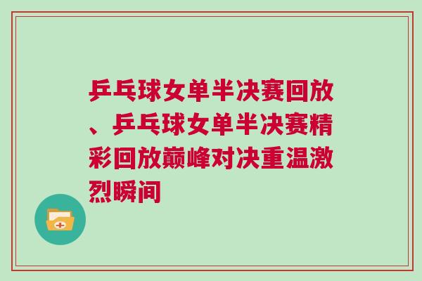 乒乓球女單半決賽回放、乒乓球女單半決賽精彩回放巔峰對決重溫激烈瞬間