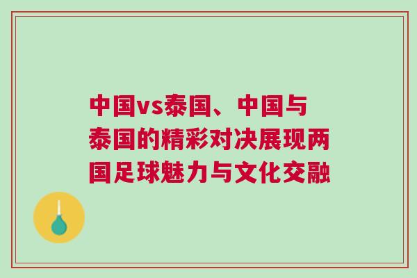 中國vs泰國、中國與泰國的精彩對決展現(xiàn)兩國足球魅力與文化交融