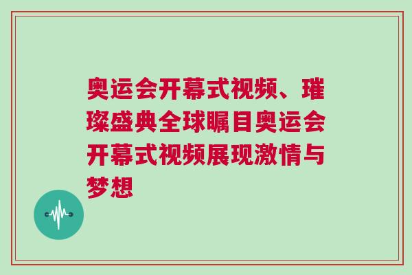 奧運(yùn)會開幕式視頻、璀璨盛典全球矚目奧運(yùn)會開幕式視頻展現(xiàn)激情與夢想