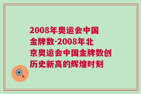2008年奧運會中國金牌數-2008年北京奧運會中國金牌數創(chuàng)歷史新高的輝煌時刻