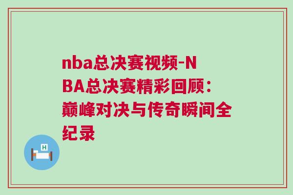 nba總決賽視頻-NBA總決賽精彩回顧：巔峰對決與傳奇瞬間全紀(jì)錄