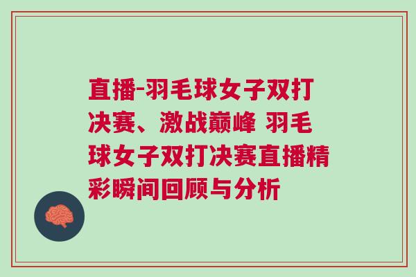 直播-羽毛球女子雙打決賽、激戰(zhàn)巔峰 羽毛球女子雙打決賽直播精彩瞬間回顧與分析