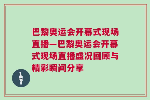 巴黎奧運會開幕式現(xiàn)場直播—巴黎奧運會開幕式現(xiàn)場直播盛況回顧與精彩瞬間分享