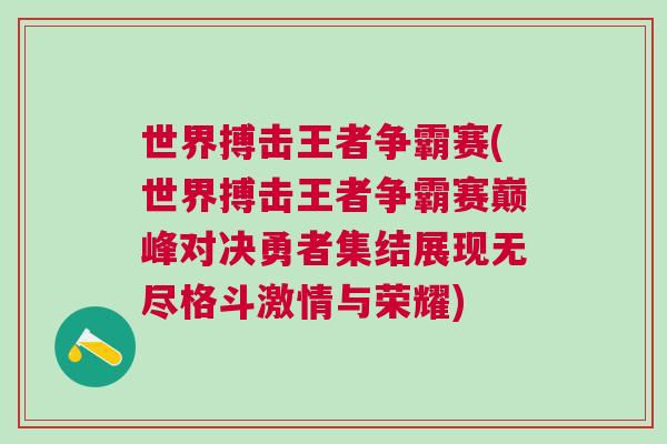 世界搏擊王者爭(zhēng)霸賽(世界搏擊王者爭(zhēng)霸賽巔峰對(duì)決勇者集結(jié)展現(xiàn)無(wú)盡格斗激情與榮耀)