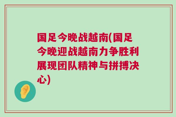 國足今晚戰(zhàn)越南(國足今晚迎戰(zhàn)越南力爭勝利展現(xiàn)團(tuán)隊精神與拼搏決心)