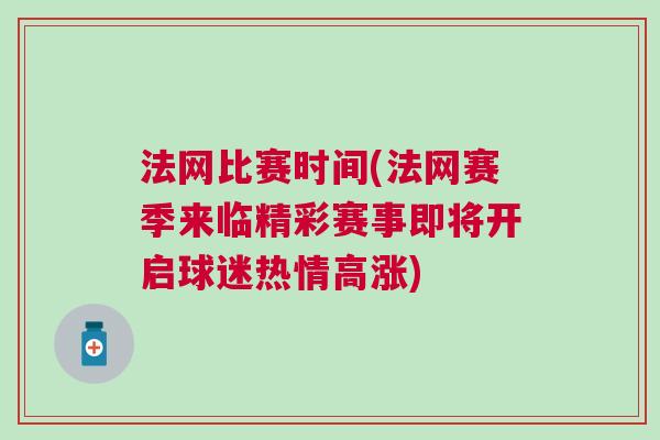 法網(wǎng)比賽時(shí)間(法網(wǎng)賽季來(lái)臨精彩賽事即將開啟球迷熱情高漲)