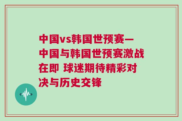 中國vs韓國世預(yù)賽—中國與韓國世預(yù)賽激戰(zhàn)在即 球迷期待精彩對決與歷史交鋒