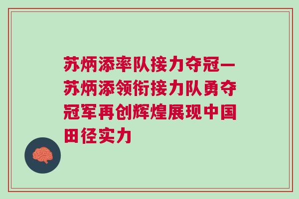 蘇炳添率隊(duì)接力奪冠—蘇炳添領(lǐng)銜接力隊(duì)勇奪冠軍再創(chuàng)輝煌展現(xiàn)中國田徑實(shí)力