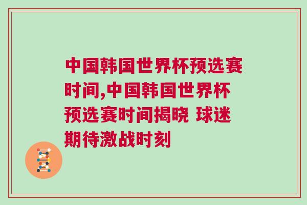 中國(guó)韓國(guó)世界杯預(yù)選賽時(shí)間,中國(guó)韓國(guó)世界杯預(yù)選賽時(shí)間揭曉 球迷期待激戰(zhàn)時(shí)刻