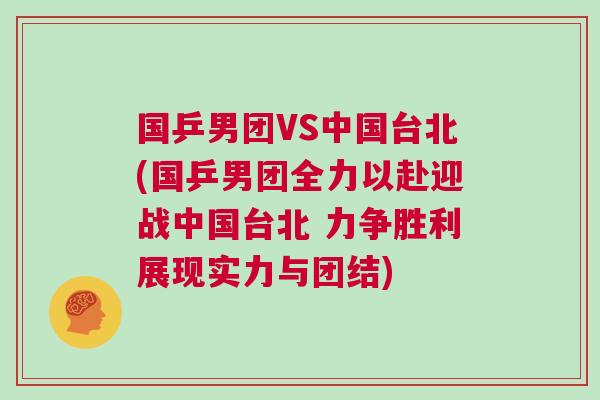 國乒男團(tuán)VS中國臺北(國乒男團(tuán)全力以赴迎戰(zhàn)中國臺北 力爭勝利展現(xiàn)實(shí)力與團(tuán)結(jié))