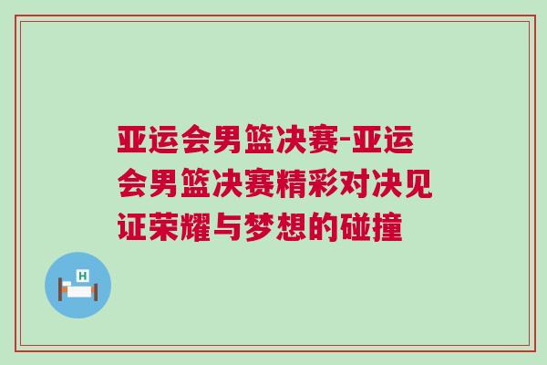 亞運(yùn)會(huì)男籃決賽-亞運(yùn)會(huì)男籃決賽精彩對(duì)決見證榮耀與夢(mèng)想的碰撞