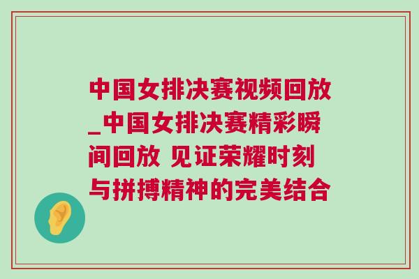 中國女排決賽視頻回放_(tái)中國女排決賽精彩瞬間回放 見證榮耀時(shí)刻與拼搏精神的完美結(jié)合