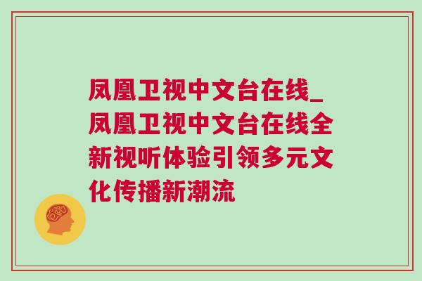 鳳凰衛(wèi)視中文臺(tái)在線_鳳凰衛(wèi)視中文臺(tái)在線全新視聽體驗(yàn)引領(lǐng)多元文化傳播新潮流