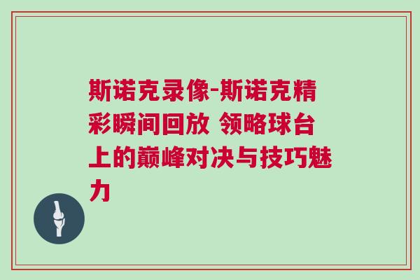 斯諾克錄像-斯諾克精彩瞬間回放 領(lǐng)略球臺(tái)上的巔峰對決與技巧魅力