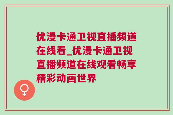 優(yōu)漫卡通衛(wèi)視直播頻道在線看_優(yōu)漫卡通衛(wèi)視直播頻道在線觀看暢享精彩動(dòng)畫(huà)世界