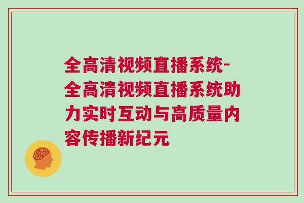 全高清視頻直播系統(tǒng)-全高清視頻直播系統(tǒng)助力實(shí)時(shí)互動(dòng)與高質(zhì)量內(nèi)容傳播新紀(jì)元