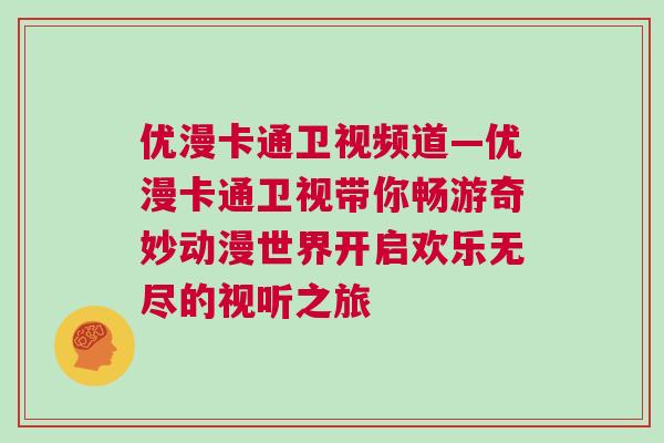 優(yōu)漫卡通衛(wèi)視頻道—優(yōu)漫卡通衛(wèi)視帶你暢游奇妙動(dòng)漫世界開啟歡樂無盡的視聽之旅