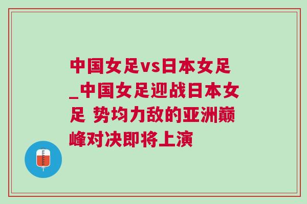 中國女足vs日本女足_中國女足迎戰(zhàn)日本女足 勢均力敵的亞洲巔峰對(duì)決即將上演