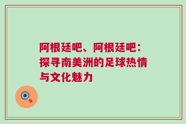 阿根廷吧、阿根廷吧：探尋南美洲的足球熱情與文化魅力