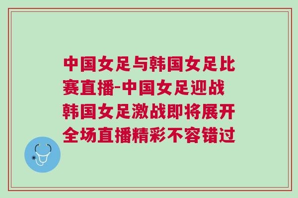 中國(guó)女足與韓國(guó)女足比賽直播-中國(guó)女足迎戰(zhàn)韓國(guó)女足激戰(zhàn)即將展開(kāi)全場(chǎng)直播精彩不容錯(cuò)過(guò)