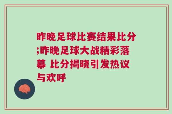 昨晚足球比賽結果比分;昨晚足球大戰(zhàn)精彩落幕 比分揭曉引發(fā)熱議與歡呼