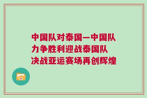 中國隊對泰國—中國隊力爭勝利迎戰(zhàn)泰國隊 決戰(zhàn)亞運賽場再創(chuàng)輝煌