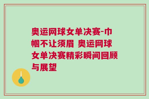 奧運(yùn)網(wǎng)球女單決賽-巾幗不讓須眉 奧運(yùn)網(wǎng)球女單決賽精彩瞬間回顧與展望