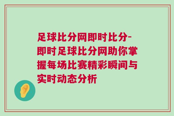 足球比分網(wǎng)即時(shí)比分-即時(shí)足球比分網(wǎng)助你掌握每場(chǎng)比賽精彩瞬間與實(shí)時(shí)動(dòng)態(tài)分析