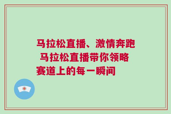 馬拉松直播、激情奔跑 馬拉松直播帶你領(lǐng)略賽道上的每一瞬間