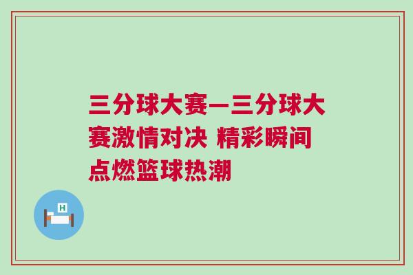 三分球大賽—三分球大賽激情對(duì)決 精彩瞬間點(diǎn)燃籃球熱潮