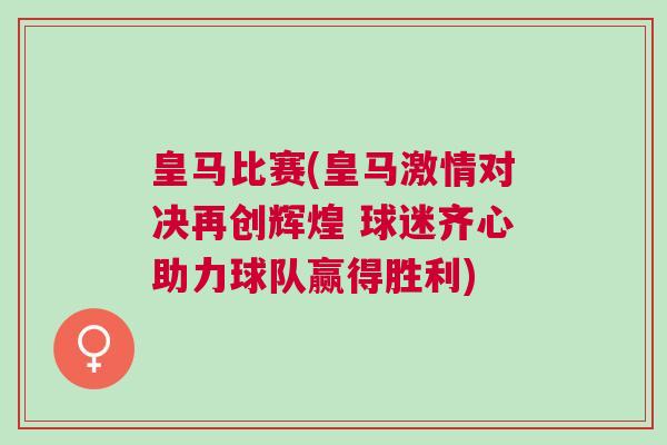 皇馬比賽(皇馬激情對決再創(chuàng)輝煌 球迷齊心助力球隊(duì)贏得勝利)